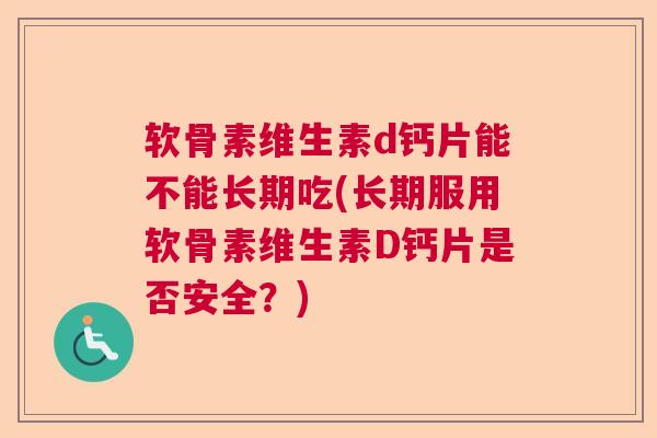 软骨素维生素d钙片能不能长期吃(长期服用软骨素维生素D钙片是否安全?) 软骨素维生素d钙片能不能长期吃(长期服用软骨素维生素D钙片是否安全?)