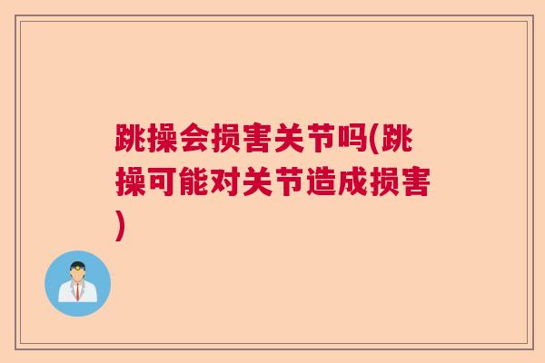 跳操会损害关节吗(跳操可能对关节造成损害) 跳操会损害关节吗(跳操可能对关节造成损害)