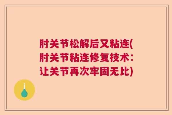 肘关节松解后又粘连(肘关节粘连修复技术：让关节再次牢固无比)