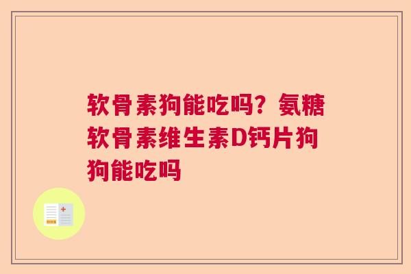 软骨素狗能吃吗?氨糖软骨素维生素D钙片狗狗能吃吗 软骨素狗能吃吗?氨糖软骨素维生素D钙片狗狗能吃吗