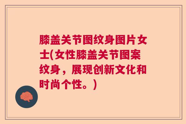 膝盖关节图纹身图片女士(女性膝盖关节图案纹身，展现创新文化和时尚个性。)