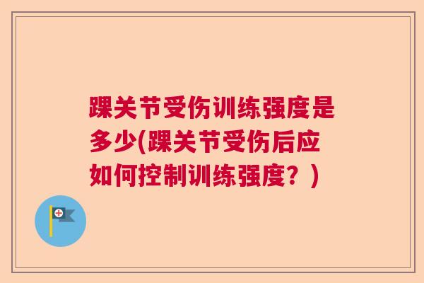 踝关节受伤训练强度是多少(踝关节受伤后应如何控制训练强度？)