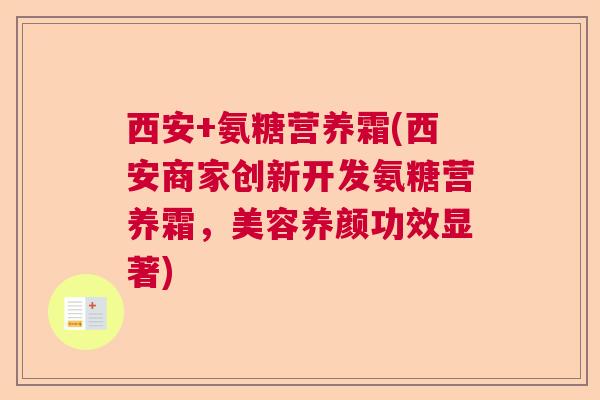 西安+氨糖营养霜(西安商家创新开发氨糖营养霜，美容养颜功效显著)