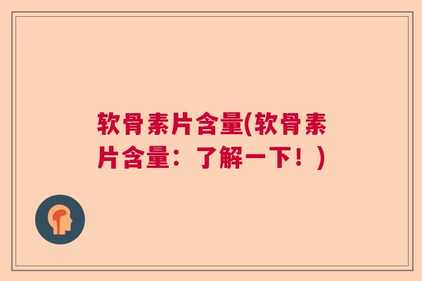 软骨素片含量(软骨素片含量：了解一下！)
