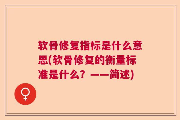 软骨修复指标是什么意思(软骨修复的衡量标准是什么？——简述)