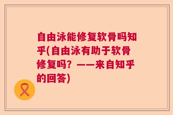 自由泳能修复软骨吗知乎(自由泳有助于软骨修复吗?——来自知乎的回答) 自由泳能修复软骨吗知乎(自由泳有助于软骨修复吗?——来自知乎的回答)