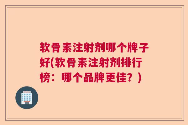 软骨素注射剂哪个牌子好(软骨素注射剂排行榜:哪个品牌更佳?) 软骨素注射剂哪个牌子好(软骨素注射剂排行榜:哪个品牌更佳?)