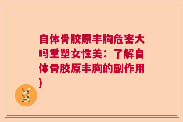 自体骨胶原丰胸危害大吗重塑女性美：了解自体骨胶原丰胸的副作用)