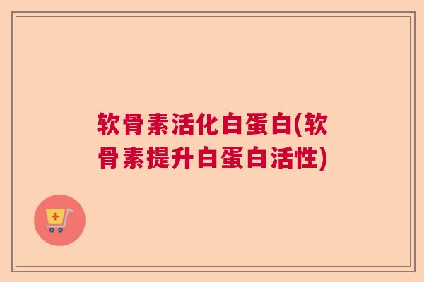 软骨素活化白蛋白(软骨素提升白蛋白活性)