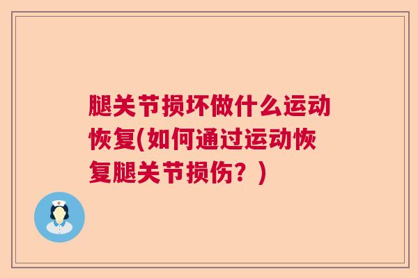 腿关节损坏做什么运动恢复(如何通过运动恢复腿关节损伤?) 腿关节损坏做什么运动恢复(如何通过运动恢复腿关节损伤?)