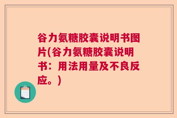 谷力氨糖胶囊说明书图片(谷力氨糖胶囊说明书:用法用量及不良反应。) 谷力氨糖胶囊说明书图片(谷力氨糖胶囊说明书:用法用量及不良反应。)