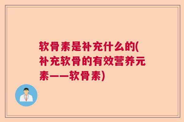 软骨素是补充什么的(补充软骨的有效营养元素——软骨素)