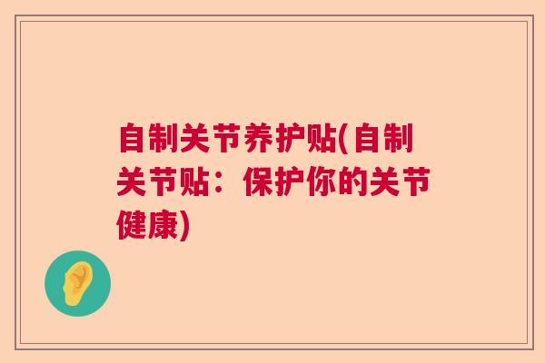 自制关节养护贴(自制关节贴:保护你的关节健康) 自制关节养护贴(自制关节贴:保护你的关节健康)