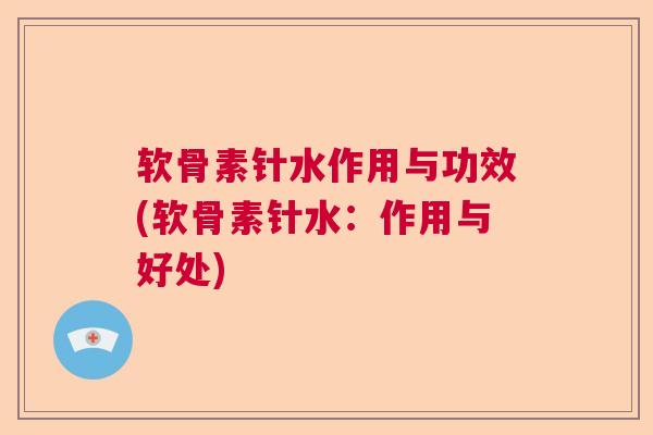 软骨素针水作用与功效(软骨素针水:作用与好处) 软骨素针水作用与功效(软骨素针水:作用与好处)