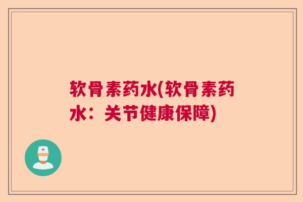 软骨素药水(软骨素药水：关节健康保障)