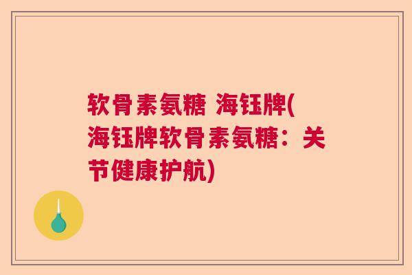 软骨素氨糖 海钰牌(海钰牌软骨素氨糖：关节健康护航)