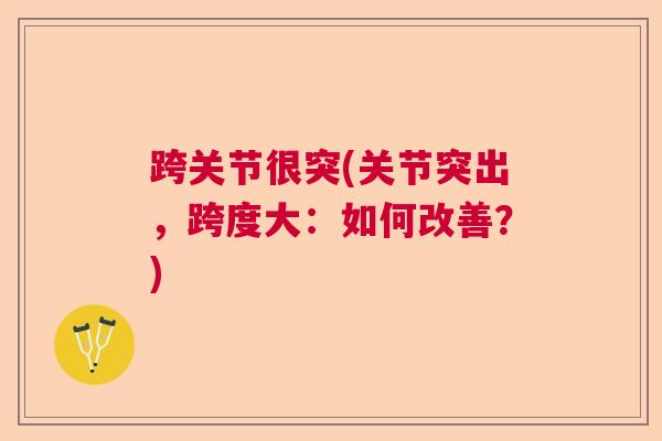 跨关节很突(关节突出，跨度大：如何改善？)