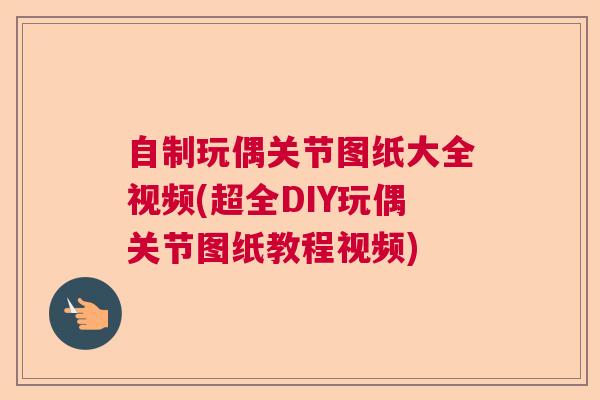 自制玩偶关节图纸大全视频(超全DIY玩偶关节图纸教程视频)