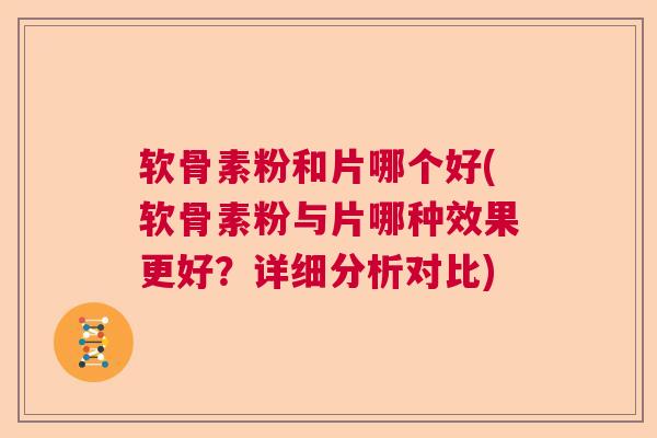 软骨素粉和片哪个好(软骨素粉与片哪种效果更好？详细分析对比)