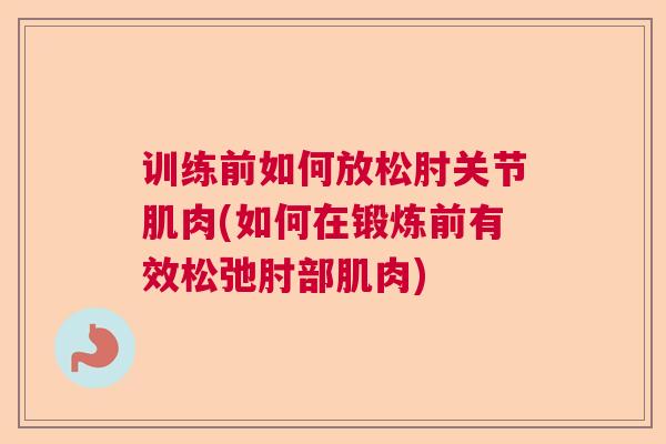训练前如何放松肘关节肌肉(如何在锻炼前有效松弛肘部肌肉)