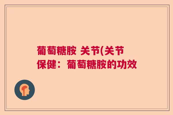 葡萄糖胺 关节(关节保健：葡萄糖胺的功效