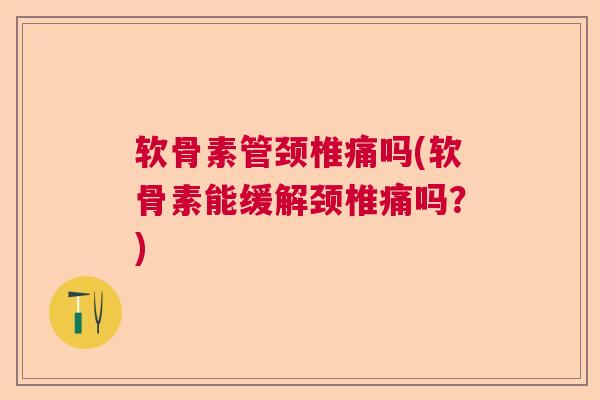 软骨素管颈椎痛吗(软骨素能缓解颈椎痛吗？)