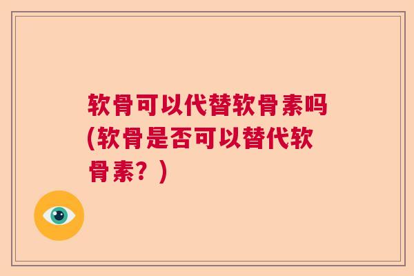 软骨可以代替软骨素吗(软骨是否可以替代软骨素？)