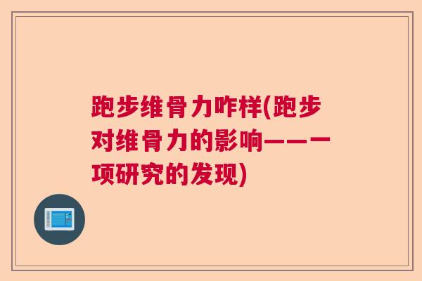 跑步维骨力咋样(跑步对维骨力的影响——一项研究的发现)
