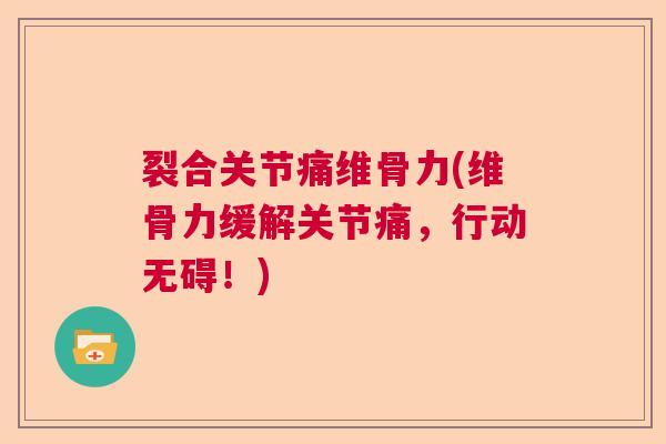 裂合关节痛维骨力(维骨力缓解关节痛，行动无碍！)