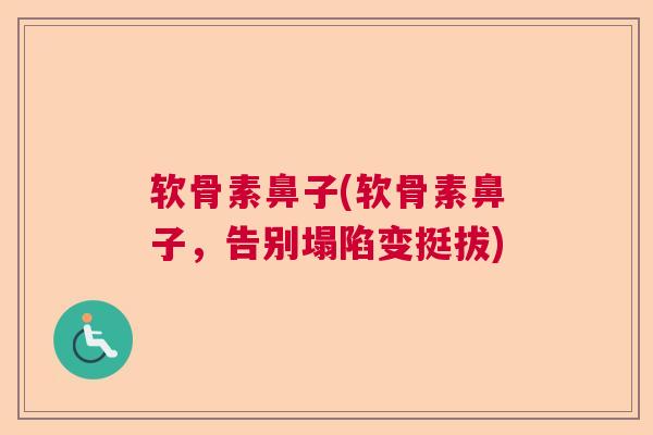 软骨素鼻子(软骨素鼻子，告别塌陷变挺拔)