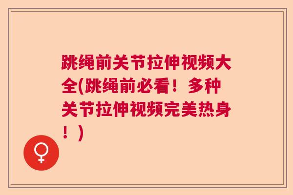 跳绳前关节拉伸视频大全(跳绳前必看！多种关节拉伸视频完美热身！)