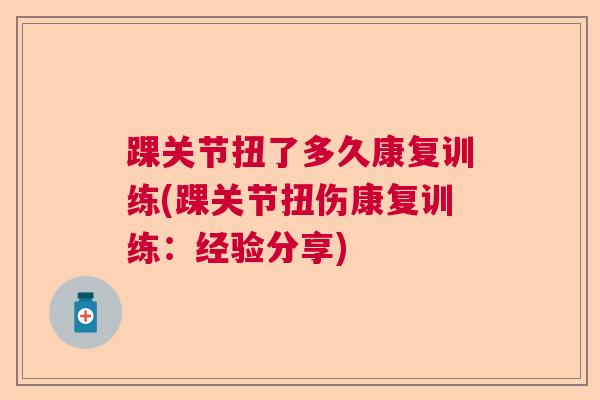 踝关节扭了多久康复训练(踝关节扭伤康复训练：经验分享)