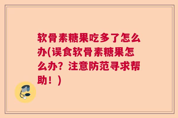 软骨素糖果吃多了怎么办(误食软骨素糖果怎么办？注意防范寻求帮助！)
