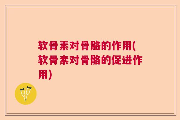软骨素对骨骼的作用(软骨素对骨骼的促进作用)