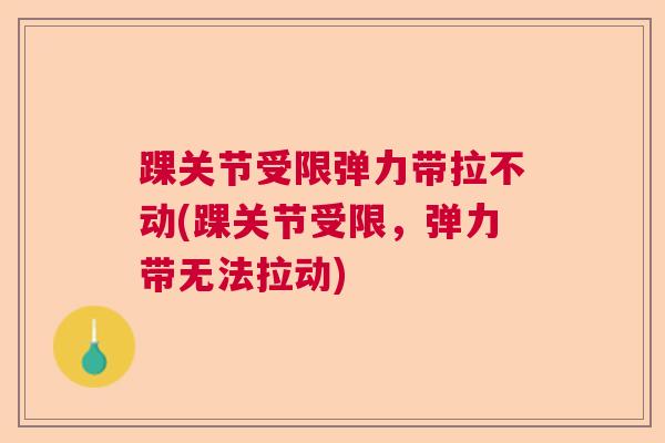 踝关节受限弹力带拉不动(踝关节受限,弹力带无法拉动) 踝关节受限弹力带拉不动(踝关节受限,弹力带无法拉动)