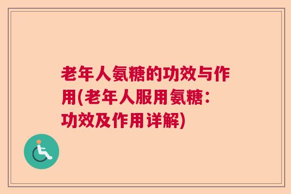 老年人氨糖的功效与作用(老年人服用氨糖:功效及作用详解) 老年人氨糖的功效与作用(老年人服用氨糖:功效及作用详解)