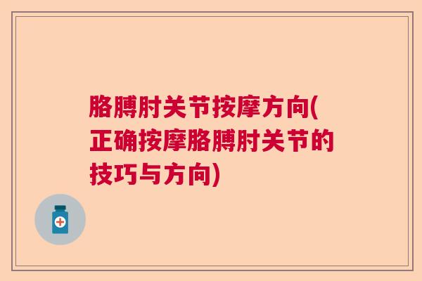 胳膊肘关节按摩方向(正确按摩胳膊肘关节的技巧与方向) 胳膊肘关节按摩方向(正确按摩胳膊肘关节的技巧与方向)
