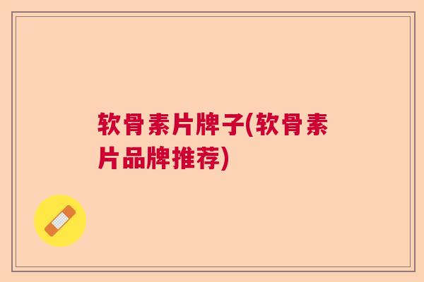 软骨素片牌子(软骨素片品牌推荐)