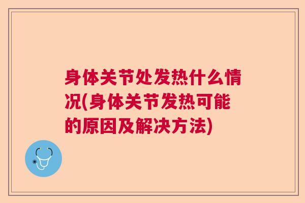 身体关节处发热什么情况(身体关节发热可能的原因及解决方法)