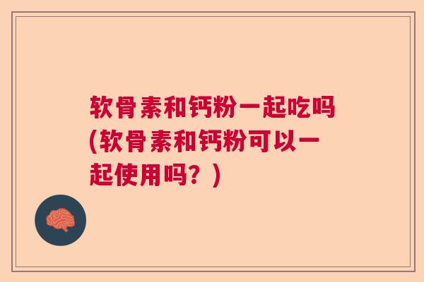 软骨素和钙粉一起吃吗(软骨素和钙粉可以一起使用吗？)