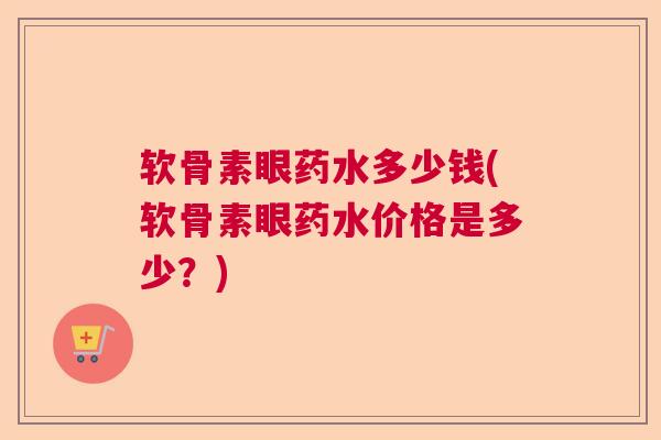 软骨素眼药水多少钱(软骨素眼药水价格是多少？)