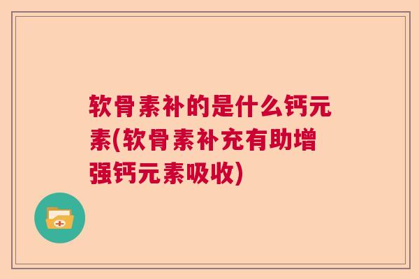 软骨素补的是什么钙元素(软骨素补充有助增强钙元素吸收)