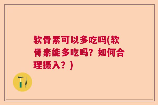 软骨素可以多吃吗(软骨素能多吃吗？如何合理摄入？)
