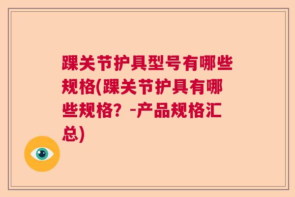 踝关节护具型号有哪些规格(踝关节护具有哪些规格？-产品规格汇总)