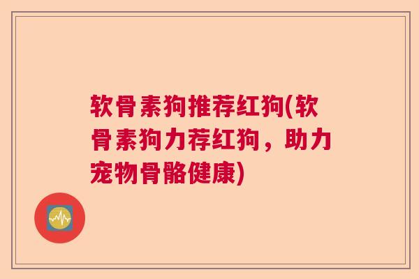 软骨素狗推荐红狗(软骨素狗力荐红狗，助力宠物骨骼健康)