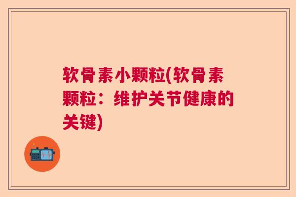 软骨素小颗粒(软骨素颗粒:维护关节健康的关键) 软骨素小颗粒(软骨素颗粒:维护关节健康的关键)