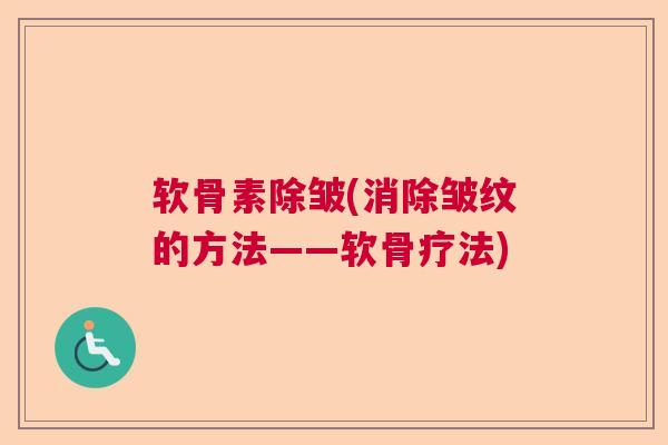 软骨素除皱(消除皱纹的方法——软骨疗法)