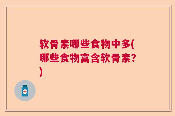 软骨素哪些食物中多(哪些食物富含软骨素？)