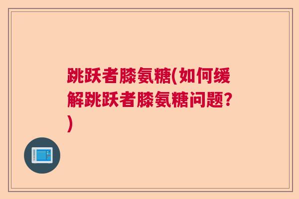 跳跃者膝氨糖(如何缓解跳跃者膝氨糖问题？)