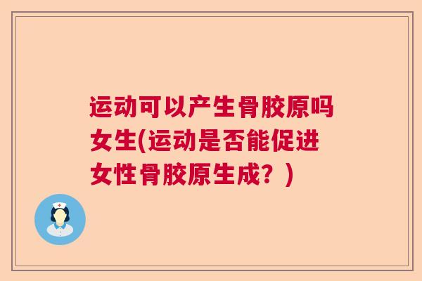 运动可以产生骨胶原吗女生(运动是否能促进女性骨胶原生成？)